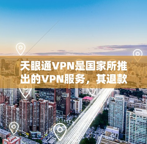 天眼通VPN是国家所推出的VPN服务，其退款流程是基于用户提供的信息和支付方式的。以下是关于天眼通VPN退款的一些常见问题和回答