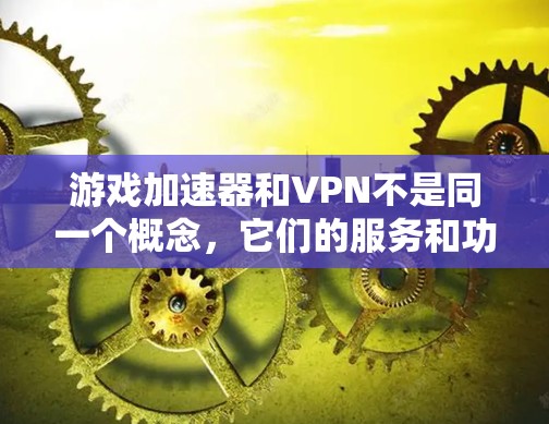 游戏加速器和VPN不是同一个概念，它们的服务和功能有所不同。以下是它们的区别和联系