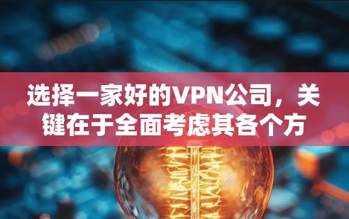 选择一家好的VPN公司，关键在于全面考虑其各个方面的因素。以下是一个结构化的推荐和选择指南