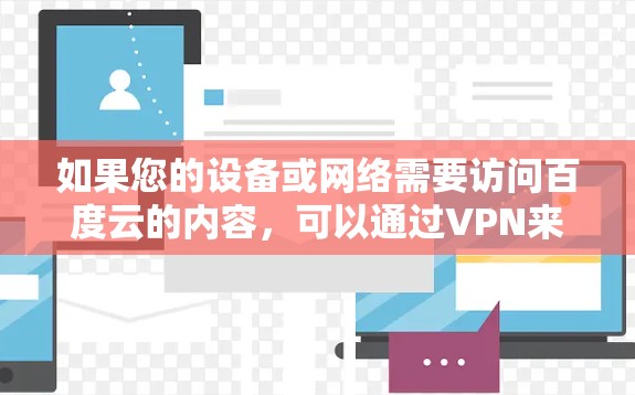 如果您的设备或网络需要访问百度云的内容，可以通过VPN来实现安全和高效地访问。以下是使用VPN连接百度云的具体步骤