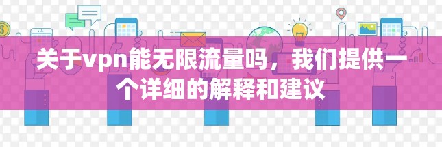 关于vpn能无限流量吗，我们提供一个详细的解释和建议