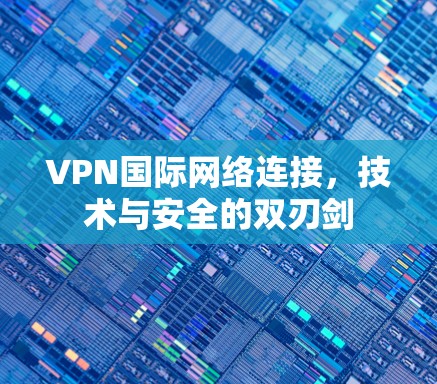 VPN国际网络连接,技术与安全的双刃剑 VPN国际网络连接,技术与安全的双刃剑