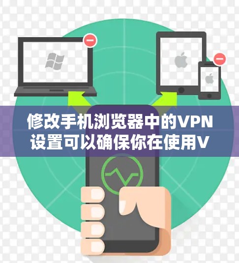 修改手机浏览器中的VPN设置可以确保你在使用VPN时不会访问你想访问的网站。以下是一步步的修改设置方法