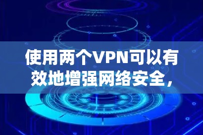 使用两个VPN可以有效地增强网络安全，保护您的网络和数据。以下是一个系统化的步骤指南，帮助您有效地使用两个VPN