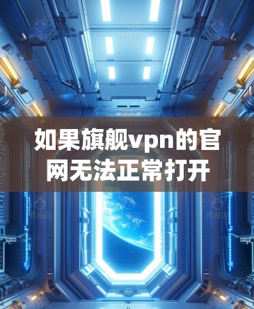 如果旗舰vpn的官网无法正常打开，可能的原因包括以下几种情况