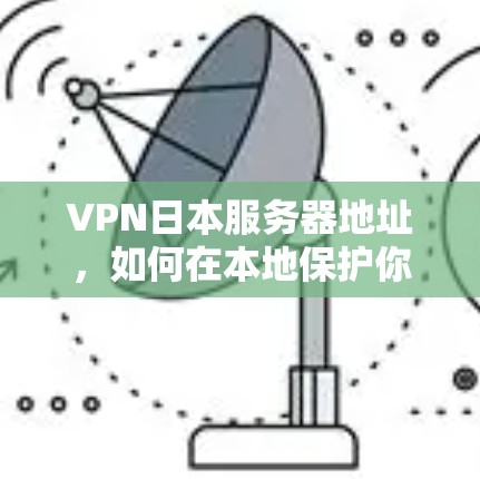 VPN日本服务器地址，如何在本地保护你的数据？