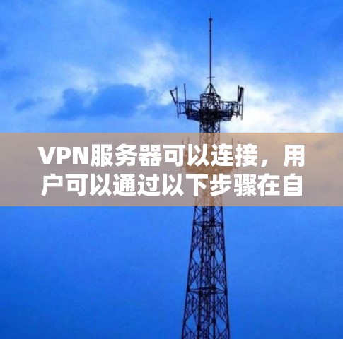 VPN服务器可以连接,用户可以通过以下步骤在自己的电脑上连接到服务器端 VPN服务器可以连接,用户可以通过以下步骤在自己的电脑上连接到服务器端