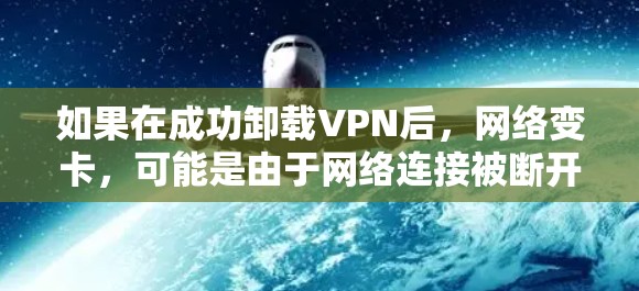 如果在成功卸载VPN后，网络变卡，可能是由于网络连接被断开，或者VPN服务器被控制或被恶意软件控制。以下是一些可能的解决方法