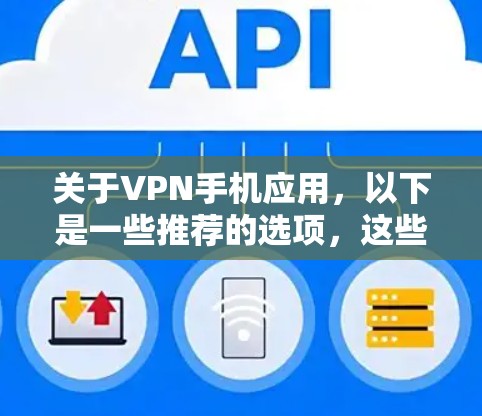 关于VPN手机应用，以下是一些推荐的选项，这些应用可以帮助你在手机上使用VPN服务