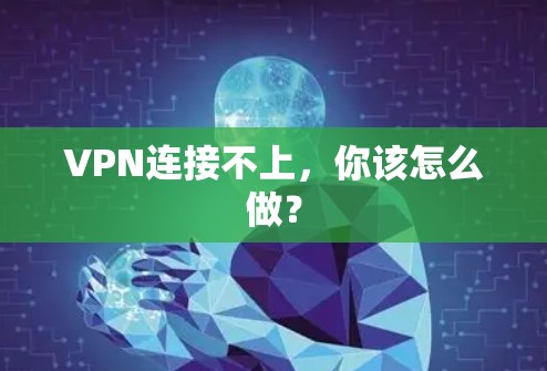 VPN连接不上，你该怎么做？