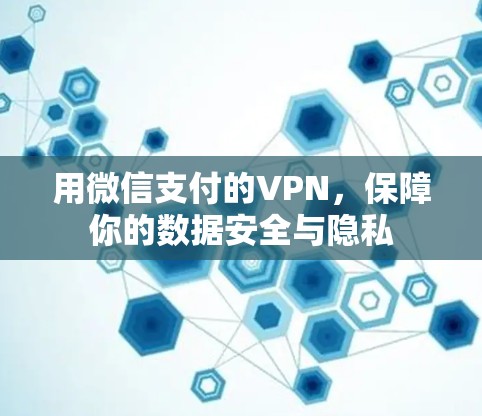 用微信支付的VPN，保障你的数据安全与隐私
