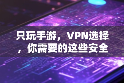 只玩手游,VPN选择,你需要的这些安全策略 只玩手游,VPN选择,你需要的这些安全策略