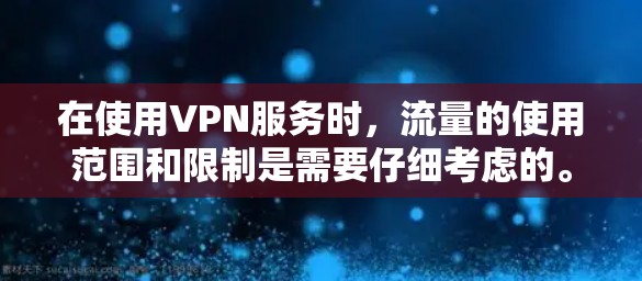 在使用VPN服务时,流量的使用范围和限制是需要仔细考虑的。以下是关于VPN流量的详细分析和建议 在使用VPN服务时,流量的使用范围和限制是需要仔细考虑的。以下是关于VPN流量的详细分析和建议