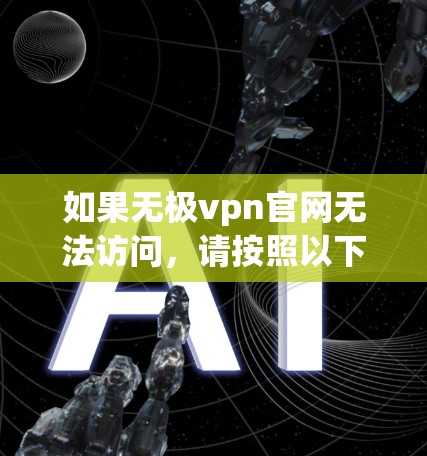 如果无极vpn官网无法访问，请按照以下步骤进行操作