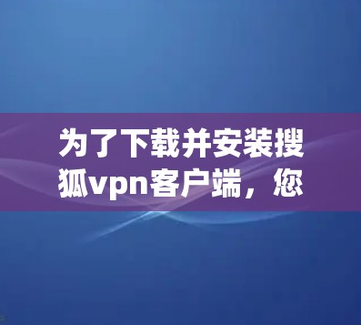 为了下载并安装搜狐vpn客户端，您可以按照以下步骤进行