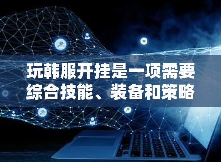 玩韩服开挂是一项需要综合技能、装备和策略的挑战，以下是逐步的建议