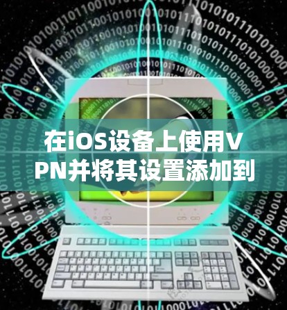 在iOS设备上使用VPN并将其设置添加到通知中心的步骤如下 在iOS设备上使用VPN并将其设置添加到通知中心的步骤如下