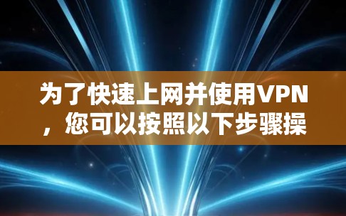 为了快速上网并使用VPN，您可以按照以下步骤操作