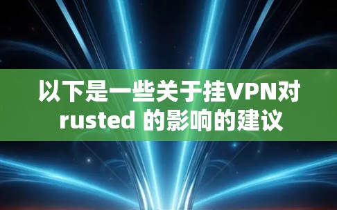 以下是一些关于挂VPN对 rusted 的影响的建议