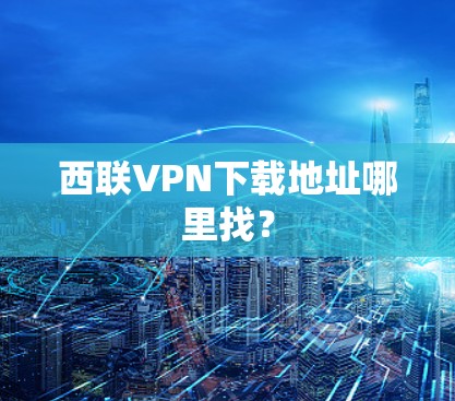 西联VPN下载地址哪里找？