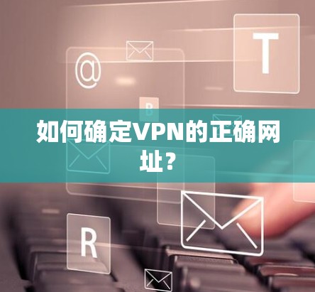 如何确定VPN的正确网址? 如何确定VPN的正确网址?