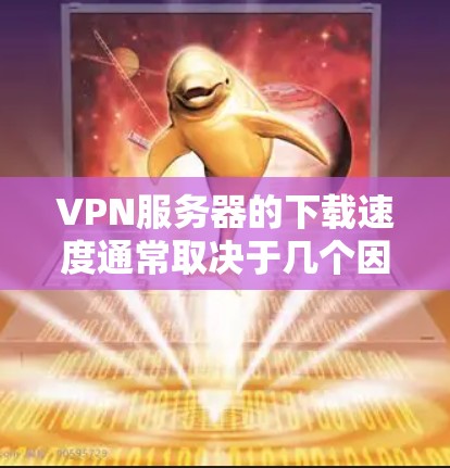 VPN服务器的下载速度通常取决于几个因素，包括服务器的负载、连接的稳定性、服务器的资源分配以及网络的可用性。以下是一些可能的原因和解决方法