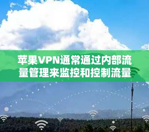 苹果VPN通常通过内部流量管理来监控和控制流量,而不是直接消耗流量。以下是详细的分析 苹果VPN通常通过内部流量管理来监控和控制流量,而不是直接消耗流量。以下是详细的分析