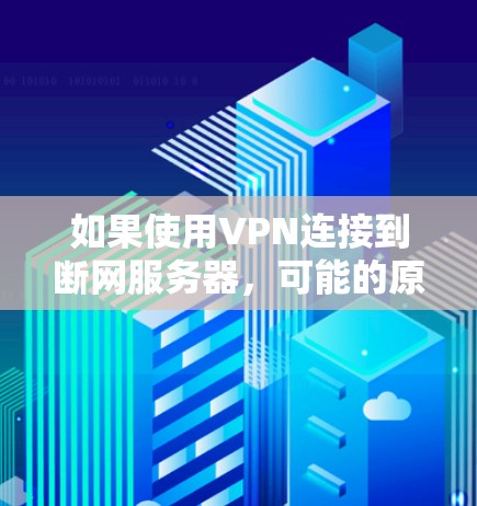如果使用VPN连接到断网服务器，可能的原因包括以下几点