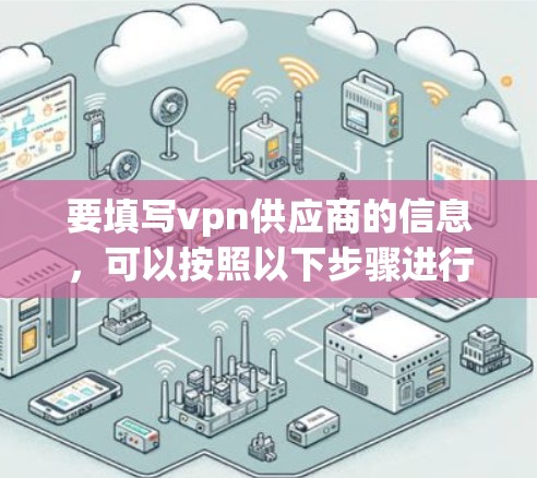 要填写vpn供应商的信息，可以按照以下步骤进行