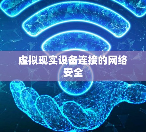 虚拟现实设备连接的网络安全 虚拟现实设备连接的网络安全