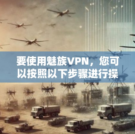 要使用魅族VPN，您可以按照以下步骤进行操作