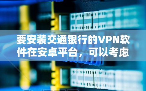 要安装交通银行的VPN软件在安卓平台，可以考虑以下几种推荐