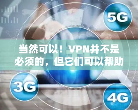 当然可以！VPN并不是必须的，但它们可以帮助你更好地控制你的上网活动，保护个人隐私和网络安全。以下是一些简单的方法来不用VPN就能控制你的上网行为