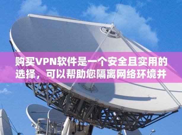 购买VPN软件是一个安全且实用的选择，可以帮助您隔离网络环境并安全访问互联网资源。以下是购买VPN软件的步骤和建议