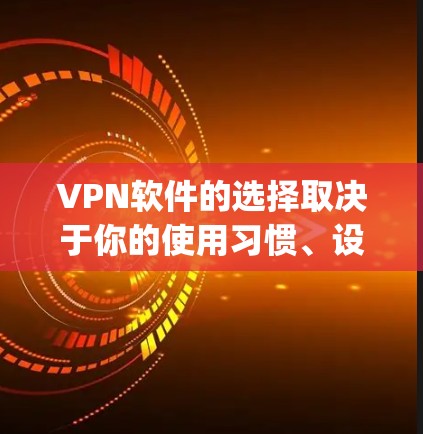 VPN软件的选择取决于你的使用习惯、设备类型以及 desired privacy settings。以下是一些常见的VPN软件推荐，供你参考