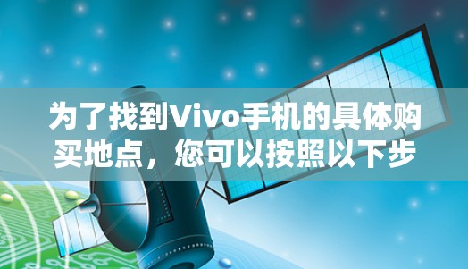为了找到Vivo手机的具体购买地点，您可以按照以下步骤操作