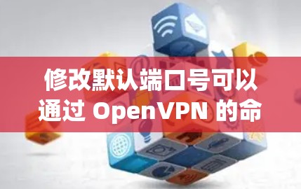 修改默认端口号可以通过 OpenVPN 的命令行工具来实现。以下是一些常用的方法