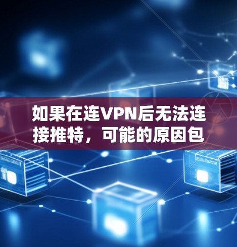 如果在连VPN后无法连接推特，可能的原因包括以下几种情况