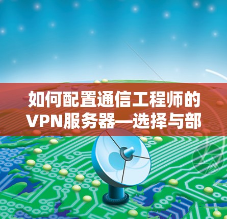如何配置通信工程师的VPN服务器—选择与部署 如何配置通信工程师的VPN服务器—选择与部署