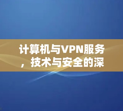 计算机与VPN服务，技术与安全的深度融合