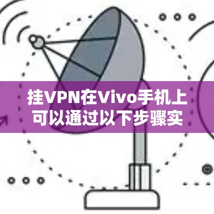 挂VPN在Vivo手机上可以通过以下步骤实现