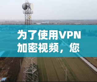 为了使用VPN加密视频，您可以按照以下步骤操作