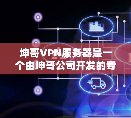 坤哥VPN服务器是一个由坤哥公司开发的专为VPN服务设计的服务器环境，旨在提供优质的网络连接体验。以下是对坤哥VPN服务器的详细介绍