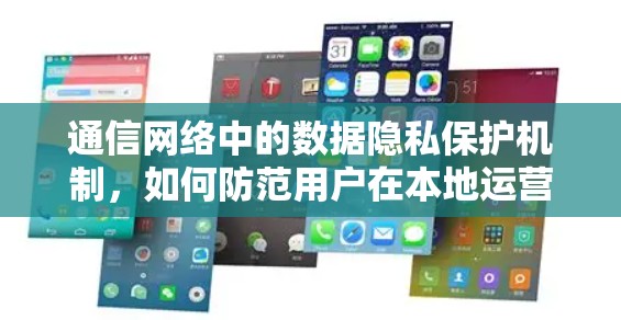 通信网络中的数据隐私保护机制，如何防范用户在本地运营商间的数据泄露与隐私保护