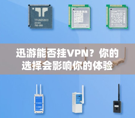 迅游能否挂VPN？你的选择会影响你的体验