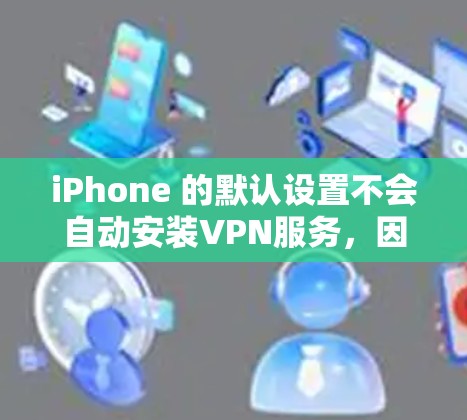 iPhone 的默认设置不会自动安装VPN服务,因为苹果的软件通常不会预装VPN。但是,您可以通过以下步骤安装VPN iPhone 的默认设置不会自动安装VPN服务,因为苹果的软件通常不会预装VPN。但是,您可以通过以下步骤安装VPN