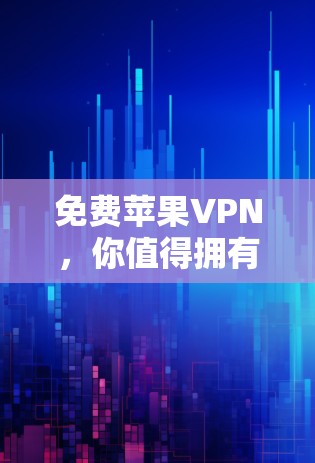免费苹果VPN，你值得拥有的网络权利？