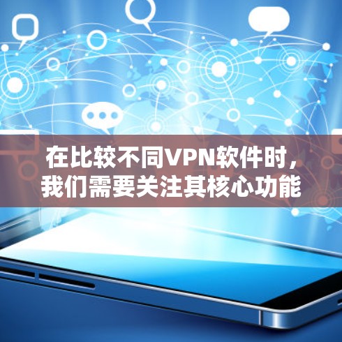 在比较不同VPN软件时，我们需要关注其核心功能、下载速度、网页安全、稳定性、适合的用户群体以及价格等因素。以下是针对每个软件的分析和比较