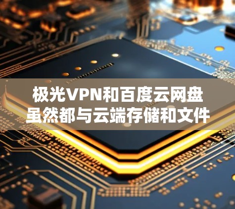 极光VPN和百度云网盘虽然都与云端存储和文件管理有关,但它们的功能和用途有所不同,具体差异如下 极光VPN和百度云网盘虽然都与云端存储和文件管理有关,但它们的功能和用途有所不同,具体差异如下
