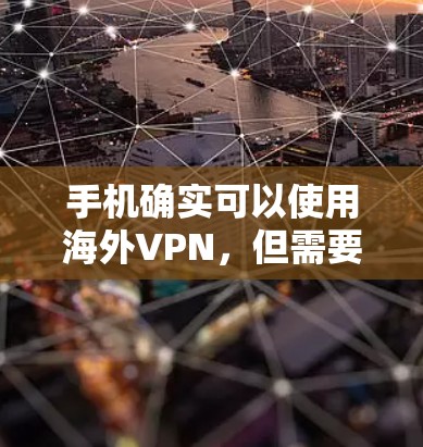 手机确实可以使用海外VPN,但需要遵循以下步骤和注意事项 手机确实可以使用海外VPN,但需要遵循以下步骤和注意事项